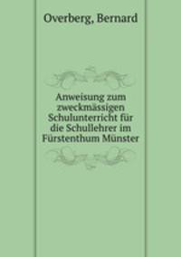 Anweisung zum zweckmassigen Schulunterricht fur die Schullehrer im Furstenthum Munster