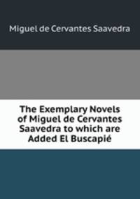 The Exemplary Novels of Miguel de Cervantes Saavedra to which are Added El Buscapie