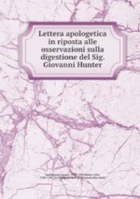 Lettera apologetica in riposta alle osservazioni sulla digestione del Sig. Giovanni Hunter