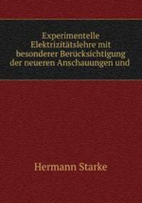 Experimentelle Elektrizitatslehre mit besonderer Berucksichtigung der neueren Anschauungen und .