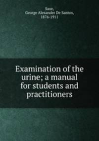 Examination of the urine; a manual for students and practitioners