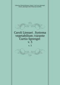 Caroli Linnaei . Systema vegetabilium /curante Curtio Sprengel .. v. 3