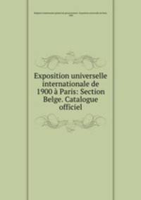 Exposition universelle internationale de 1900 a Paris: Section Belge. Catalogue officiel