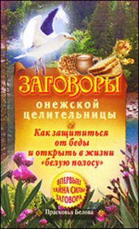 Заговоры онежской целительницы. Как защититься от беды и открыть в жизни &quot;белую полосу&quot;