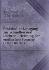 Praktischer Lehrgang zur schnellen und leichten Erlernung der englischen Sprache. Erster Kursus