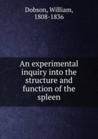 An experimental inquiry into the structure and function of the spleen