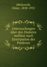 Untersuchungen uber den Diabetes mellitus nach Exstirpation des Pankreas