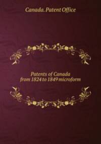 Patents of Canada from 1824 to 1849 microform