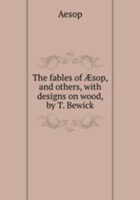 The fables of ?sop, and others, with designs on wood, by T. Bewick