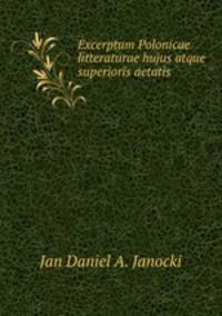 Excerptum Polonicae litteraturae hujus atque superioris aetatis