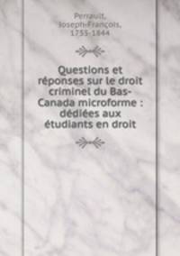 Questions et reponses sur le droit criminel du Bas-Canada microforme : dediees aux etudiants en droit