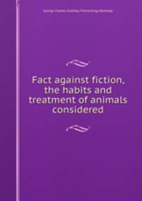 Fact against fiction, the habits and treatment of animals considered