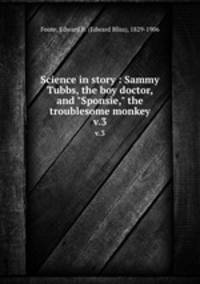 Science in story : Sammy Tubbs, the boy doctor, and "Sponsie," the troublesome monkey. v.3