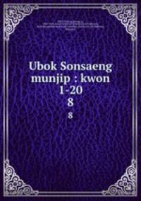 Ubok Sonsaeng munjip : kwon 1-20. 8
