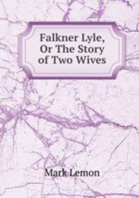 Falkner Lyle, Or The Story of Two Wives