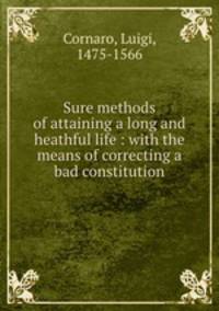 Sure methods of attaining a long and heathful life : with the means of correcting a bad constitution