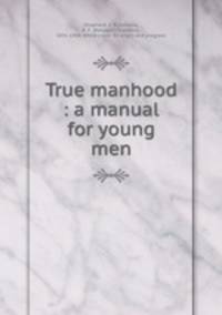 True manhood : a manual for young men