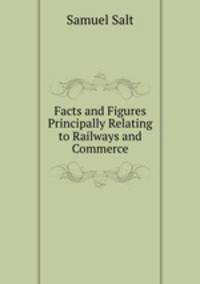 Facts and Figures Principally Relating to Railways and Commerce