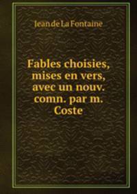 Fables choisies, mises en vers, avec un nouv. comn. par m. Coste
