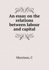 An essay on the relations between labour and capital