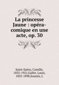 La princesse Jaune : opera-comique en une acte, op. 30