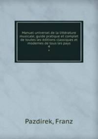 Manuel universel de la littrature musicale; guide pratique et complet de toutes les ditions classiques et modernes de tous les pays. 4