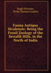 Fauna Antiqua Sivalensis: Being the Fossil Zoology of the Sewalik Hills, in the North of India
