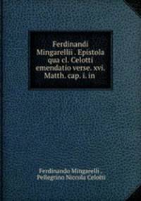 Ferdinandi Mingarellii . Epistola qua cl. Celotti emendatio verse. xvi. Matth. cap. i. in .