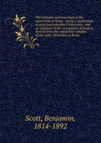 The contents and teachings of the catacombs at Rome : being a vindication of pure and primitive Christianity, and an exposure of the corruptions of popery, derived from the sepulchral remains of the early Christians at Rome
