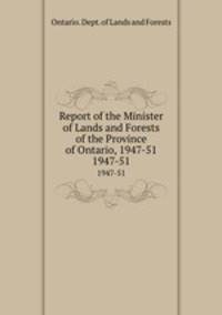 Report of the Minister of Lands and Forests of the Province of Ontario, 1947-51. 1947-51