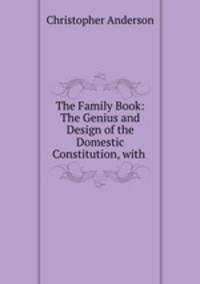 The Family Book: The Genius and Design of the Domestic Constitution, with .
