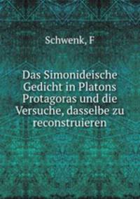 Das Simonideische Gedicht in Platons Protagoras und die Versuche, dasselbe zu reconstruieren