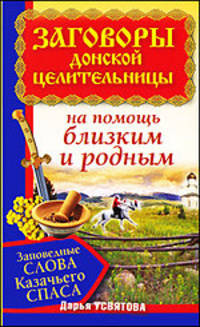 Заговоры донской целительницы. Заповедные слова Казачьего Спаса на помощь близким и родным.