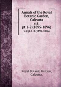 Annals of the Royal Botanic Garden, Calcutta.. v.5:pt.1-2 (1895-1896)
