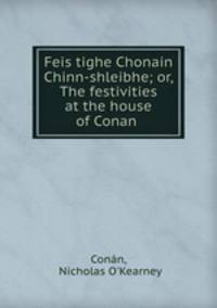 Feis tighe Chonain Chinn-shleibhe; or, The festivities at the house of Conan .