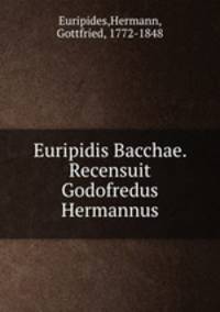 Euripidis Bacchae. Recensuit Godofredus Hermannus