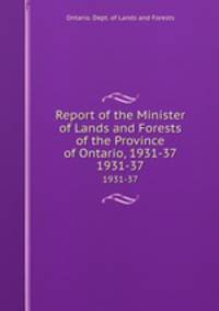 Report of the Minister of Lands and Forests of the Province of Ontario, 1931-37. 1931-37
