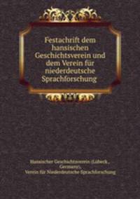 Festachrift dem hansischen Geschichtsverein und dem Verein fur niederdeutsche Sprachforschung .