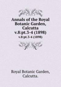 Annals of the Royal Botanic Garden, Calcutta.. v.8:pt.3-4 (1898)