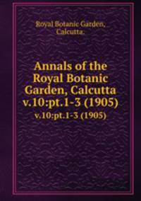 Annals of the Royal Botanic Garden, Calcutta.. v.10:pt.1-3 (1905)