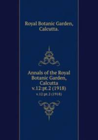 Annals of the Royal Botanic Garden, Calcutta.. v.12:pt.2 (1918)