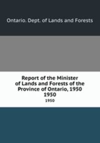 Report of the Minister of Lands and Forests of the Province of Ontario, 1950. 1950