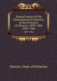 Annual report of the Department of Fisheries of the Province of Ontario, 1899-1906. 1899-1906