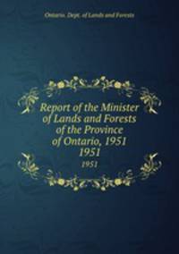 Report of the Minister of Lands and Forests of the Province of Ontario, 1951. 1951