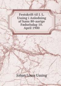 Festskrift til J. L. Ussing i Anledning af hans 80-aarige Fodselsdag 10. April 1900.