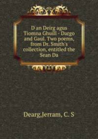 D an Deirg agus Tiomna Ghuill - Dargo and Gaul. Two poems, from Dr. Smith