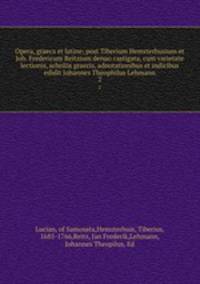 Opera, graeca et latine; post Tiberium Hemsterhusium et Joh. Fredericum Reitzium denuo castigata, cum varietate lectionis, scholiis graecis, adnotationibus et indicibus edidit Johannes Theophilus Lehmann. 2