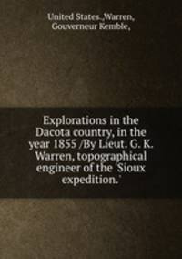 Explorations in the Dacota country, in the year 1855 /By Lieut. G. K. Warren, topographical engineer of the 