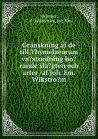 Granskning af de till Thymelaearum va?xtordning ho?rande sla?gten och arter /af Joh. Em. Wikstro?m.