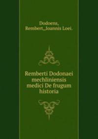 Remberti Dodonaei mechliniensis medici De frugum historia.
